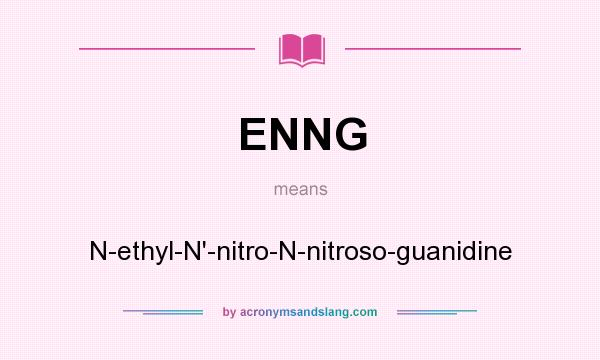 What does ENNG mean? It stands for N-ethyl-N`-nitro-N-nitroso-guanidine