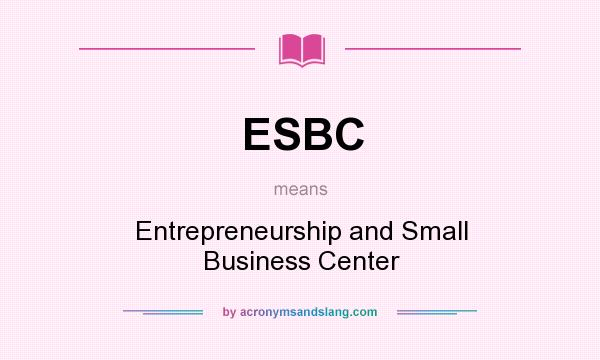 What does ESBC mean? It stands for Entrepreneurship and Small Business Center