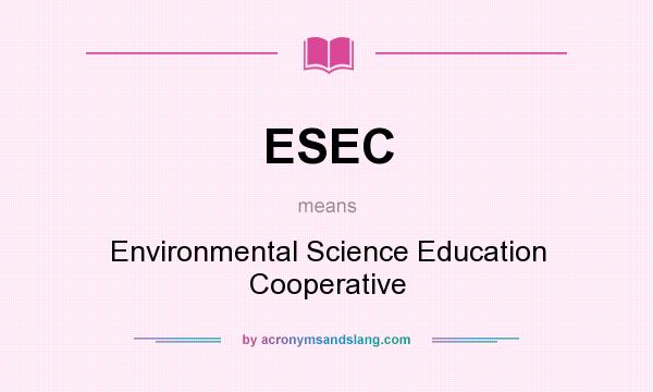 What does ESEC mean? It stands for Environmental Science Education Cooperative