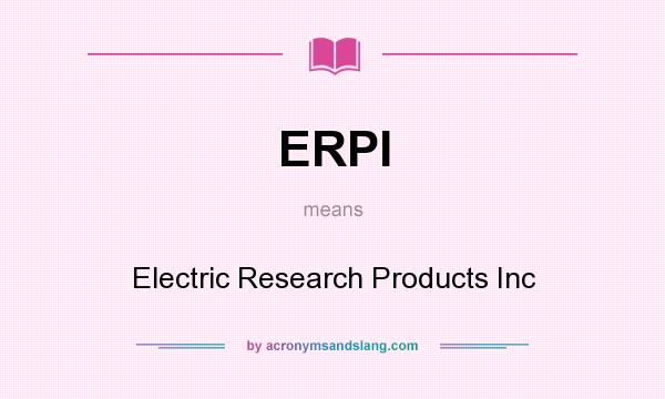 What does ERPI mean? It stands for Electric Research Products Inc