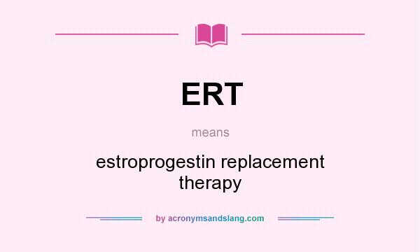 What does ERT mean? It stands for estroprogestin replacement therapy