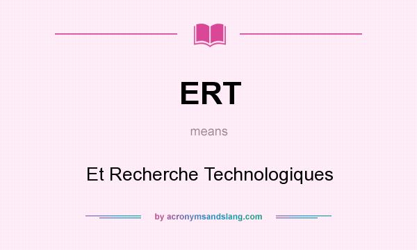 What does ERT mean? It stands for Et Recherche Technologiques