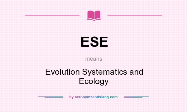 What does ESE mean? It stands for Evolution Systematics and Ecology