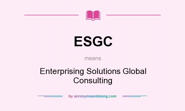 What does ESGC mean? It stands for Enterprising Solutions Global Consulting