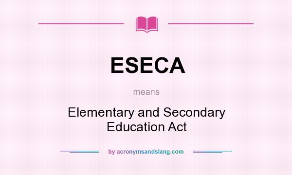 What does ESECA mean? It stands for Elementary and Secondary Education Act