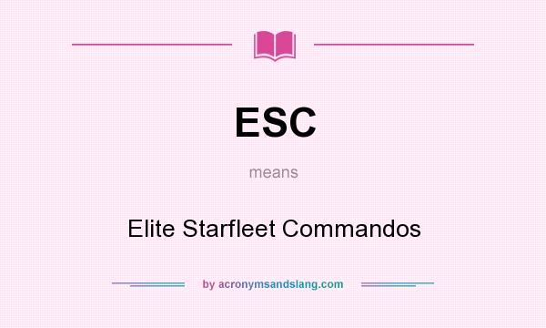 What does ESC mean? It stands for Elite Starfleet Commandos