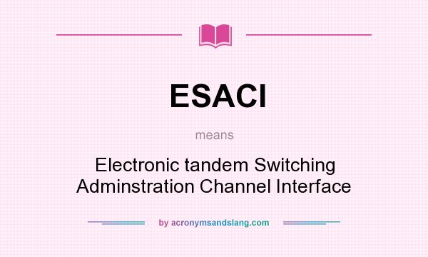 What does ESACI mean? It stands for Electronic tandem Switching Adminstration Channel Interface