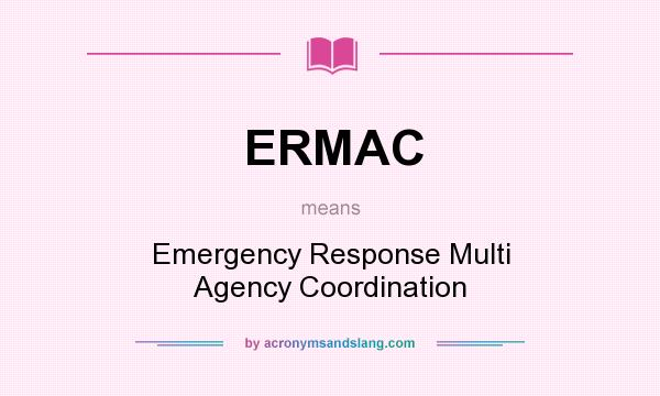 What does ERMAC mean? It stands for Emergency Response Multi Agency Coordination