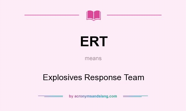 What does ERT mean? It stands for Explosives Response Team