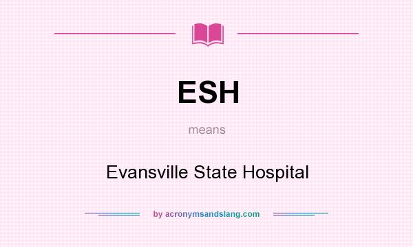 What does ESH mean? It stands for Evansville State Hospital