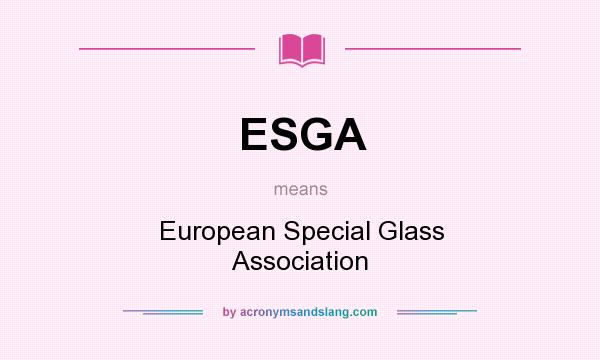 What does ESGA mean? It stands for European Special Glass Association