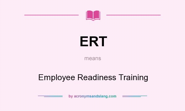 What does ERT mean? It stands for Employee Readiness Training
