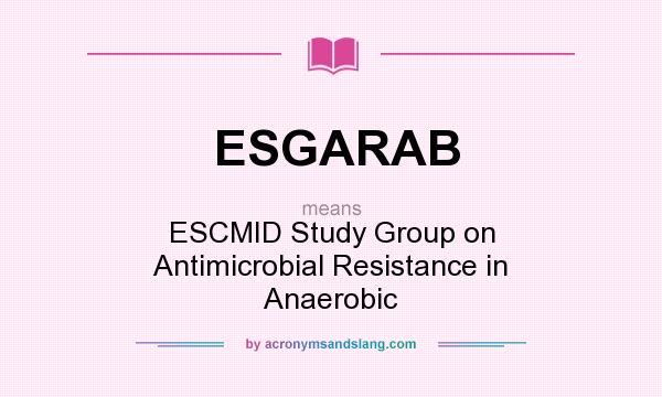 What does ESGARAB mean? It stands for ESCMID Study Group on Antimicrobial Resistance in Anaerobic