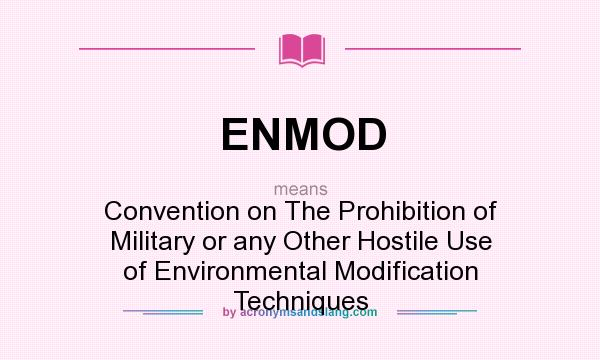 What does ENMOD mean? It stands for Convention on The Prohibition of Military or any Other Hostile Use of Environmental Modification Techniques