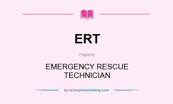 What does ERT mean? It stands for EMERGENCY RESCUE TECHNICIAN