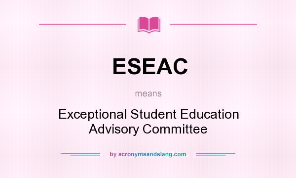 What does ESEAC mean? It stands for Exceptional Student Education Advisory Committee