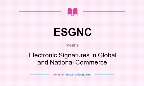 What does ESGNC mean? It stands for Electronic Signatures in Global and National Commerce
