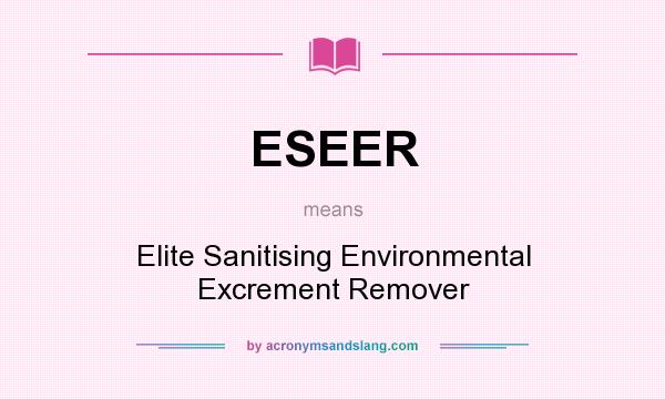What does ESEER mean? It stands for Elite Sanitising Environmental Excrement Remover