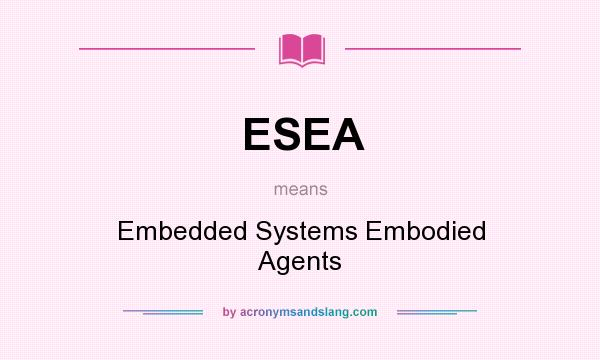 What does ESEA mean? It stands for Embedded Systems Embodied Agents