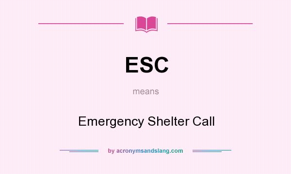 What does ESC mean? It stands for Emergency Shelter Call