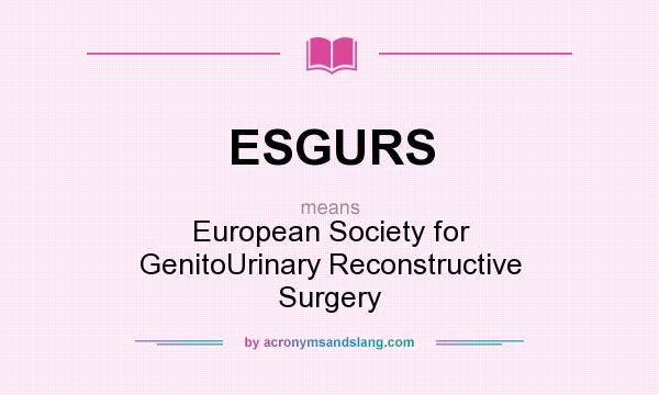 What does ESGURS mean? It stands for European Society for GenitoUrinary Reconstructive Surgery
