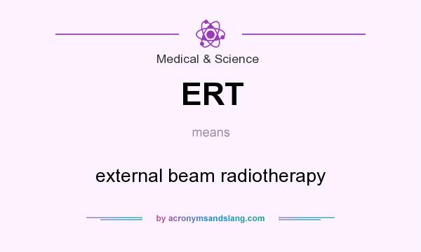 What does ERT mean? It stands for external beam radiotherapy