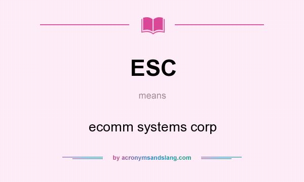What does ESC mean? It stands for ecomm systems corp