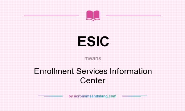 What does ESIC mean? It stands for Enrollment Services Information Center