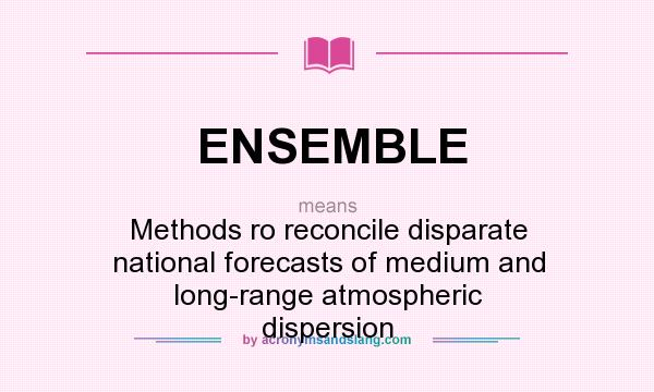What does ENSEMBLE mean? It stands for Methods ro reconcile disparate national forecasts of medium and long-range atmospheric dispersion
