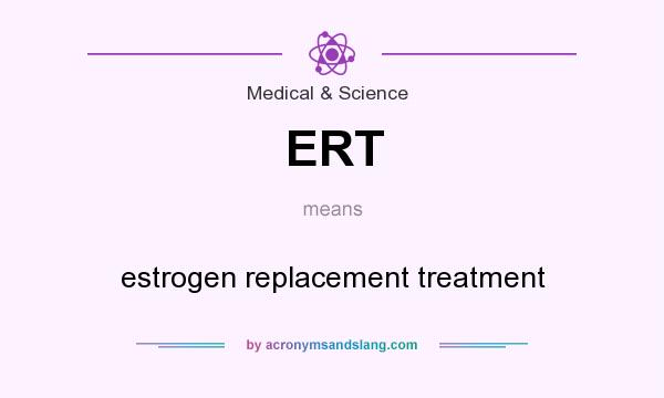 What does ERT mean? It stands for estrogen replacement treatment