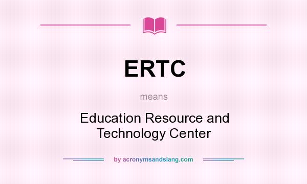 What does ERTC mean? It stands for Education Resource and Technology Center
