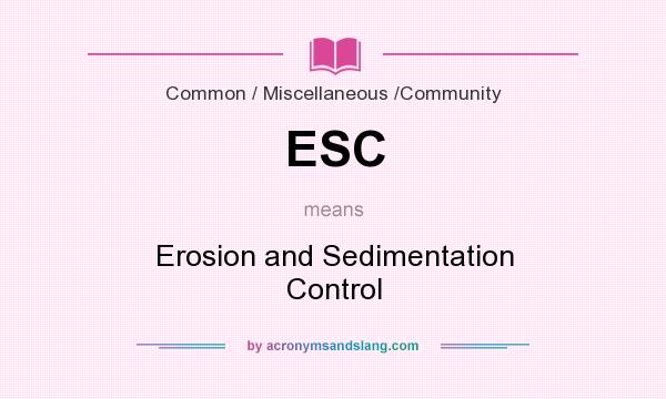 What does ESC mean? It stands for Erosion and Sedimentation Control