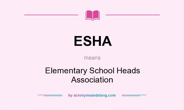 What does ESHA mean? It stands for Elementary School Heads Association