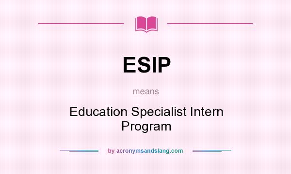 What does ESIP mean? It stands for Education Specialist Intern Program