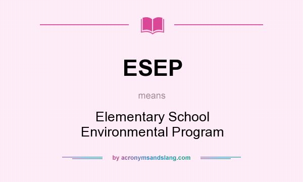 What does ESEP mean? It stands for Elementary School Environmental Program