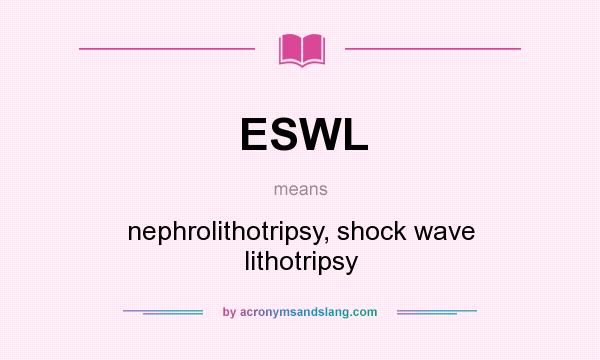 What does ESWL mean? It stands for nephrolithotripsy, shock wave lithotripsy