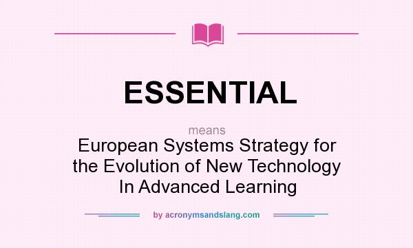 What does ESSENTIAL mean? It stands for European Systems Strategy for the Evolution of New Technology In Advanced Learning