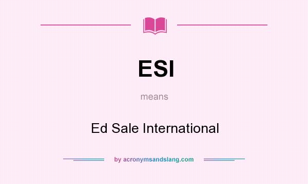 What does ESI mean? It stands for Ed Sale International