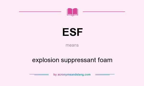 What does ESF mean? It stands for explosion suppressant foam