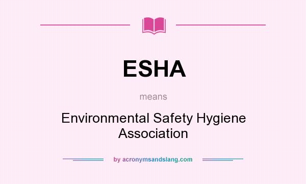 What does ESHA mean? It stands for Environmental Safety Hygiene Association