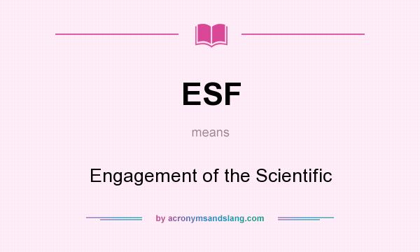What does ESF mean? It stands for Engagement of the Scientific