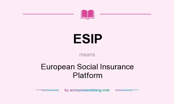 What does ESIP mean? It stands for European Social Insurance Platform