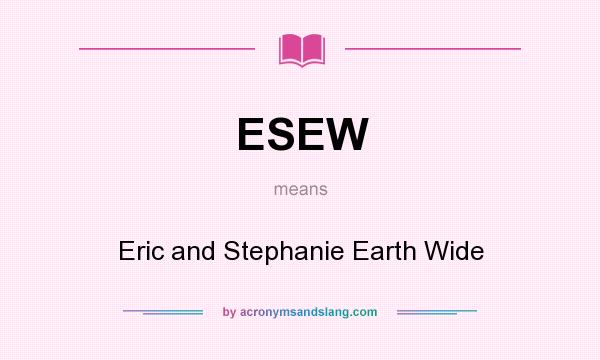 What does ESEW mean? It stands for Eric and Stephanie Earth Wide