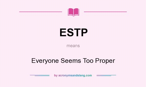 What does ESTP mean? It stands for Everyone Seems Too Proper