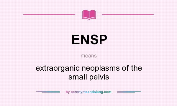 What does ENSP mean? It stands for extraorganic neoplasms of the small pelvis