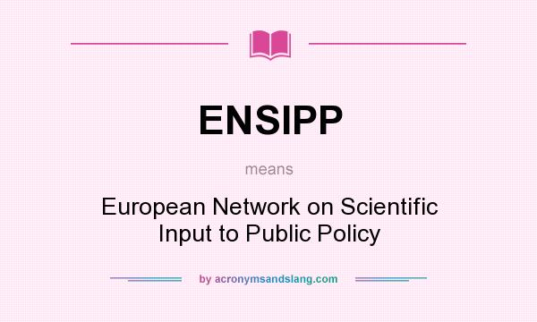 What does ENSIPP mean? It stands for European Network on Scientific Input to Public Policy