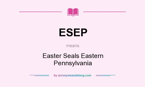 What does ESEP mean? It stands for Easter Seals Eastern Pennsylvania