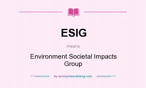 What does ESIG mean? It stands for Environment Societal Impacts Group