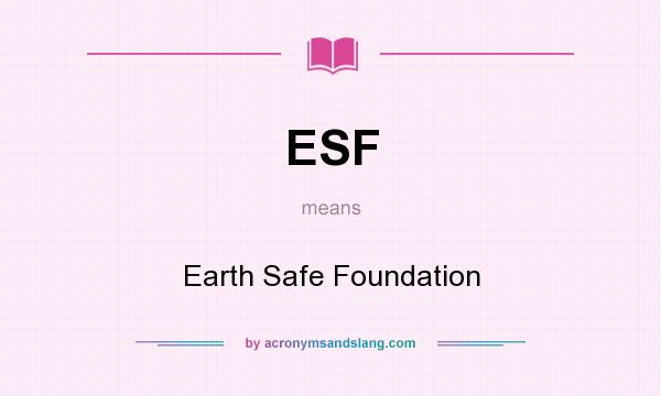 What does ESF mean? It stands for Earth Safe Foundation