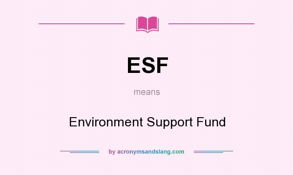 What does ESF mean? It stands for Environment Support Fund